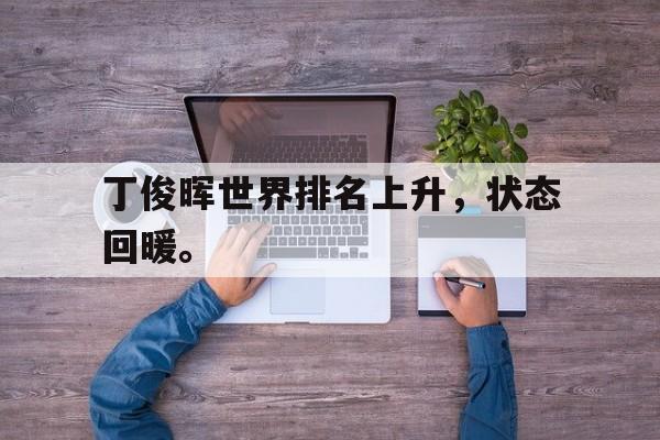 c7娱乐平台-丁俊晖世界排名上升，状态回暖。