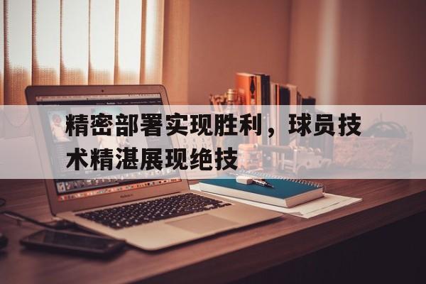精密部署实现胜利，球员技术精湛展现绝技