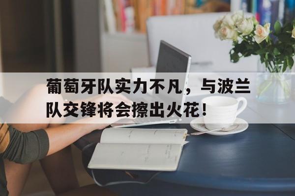 葡萄牙队实力不凡，与波兰队交锋将会擦出火花！