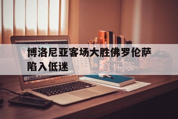 博洛尼亚客场大胜佛罗伦萨陷入低迷