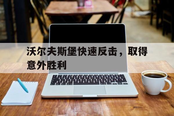 沃尔夫斯堡快速反击，取得意外胜利