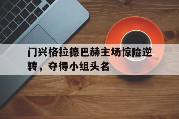 门兴格拉德巴赫主场惊险逆转，夺得小组头名